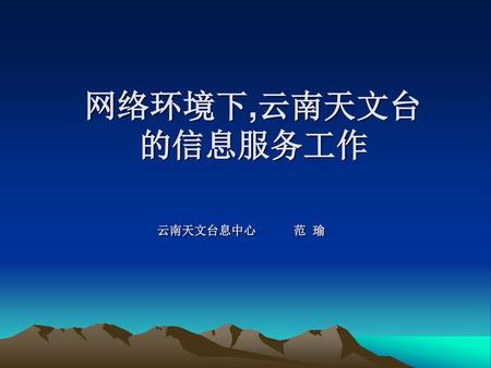 网络环境下,云南天文台 的信息服务工作 云南天文台息中心 范 瑜