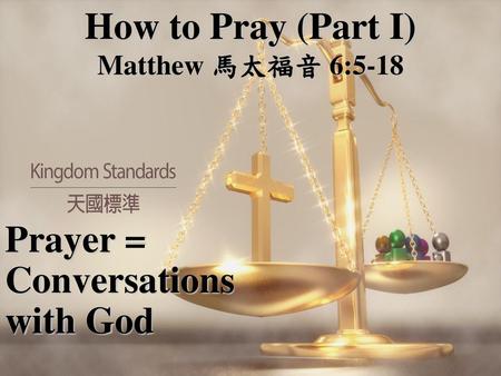 How to Pray (Part I) Prayer = Conversations with God