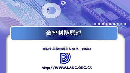 聊城大学物理科学与信息工程学院 http://WWW.LANG.ORG.CN 微控制器原理 聊城大学物理科学与信息工程学院 http://WWW.LANG.ORG.CN.