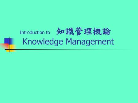 Introduction to 知識管理概論 Knowledge Management