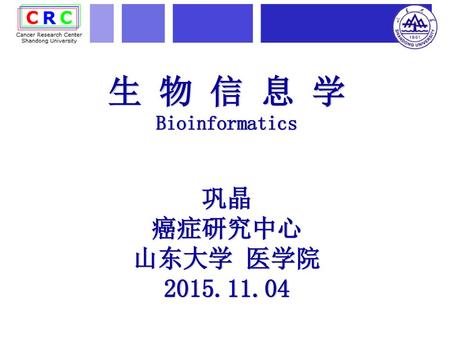 生 物 信 息 学 Bioinformatics 巩晶 癌症研究中心 山东大学 医学院 2015.11.04.