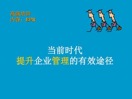 高级培训 内容：BPR 当前时代 提升企业管理的有效途径.