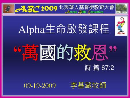 “萬國的救恩” Alpha生命啟發課程 ABC 李基藏牧師 詩 篇 67:2 北美華人基督徒教育大會