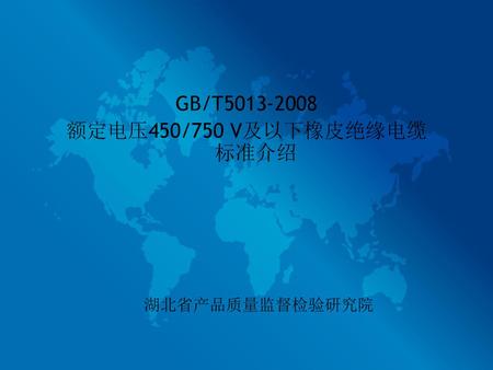 GB/T5013-2008 额定电压450/750 V及以下橡皮绝缘电缆 标准介绍 湖北省产品质量监督检验研究院.