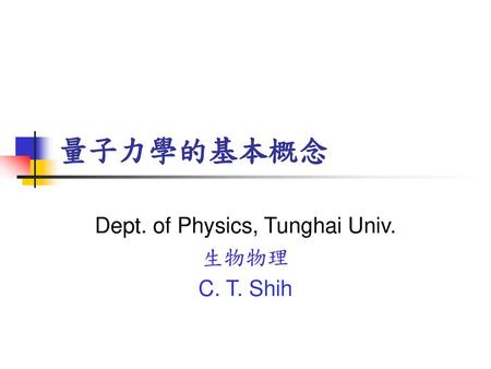 Dept. of Physics, Tunghai Univ. 生物物理 C. T. Shih