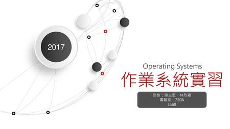 2017 Operating Systems 作業系統實習 助教：陳主恩、林欣穎 實驗室：720A Lab8 1.