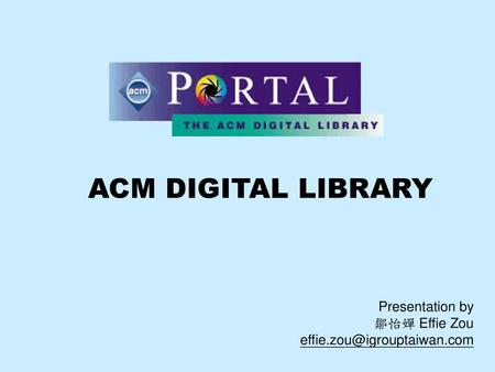 ACM DIGITAL LIBRARY Presentation by 鄒怡嬋 Effie Zou