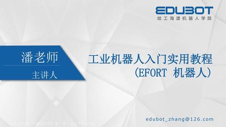 潘老师 工业机器人入门实用教程 (EFORT 机器人) 主讲人 edubot_zhang@126.com.