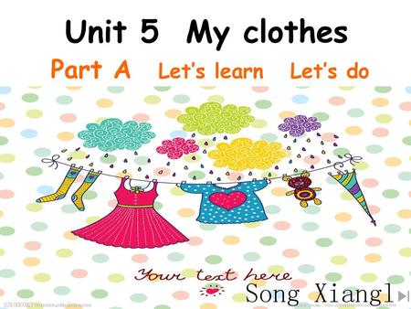 Unit 5 My clothes Part A Let’s learn Let’s do Song Xianglan.