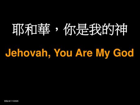 耶和華，你是我的神 Jehovah, You Are My God CCLI # 1133585.