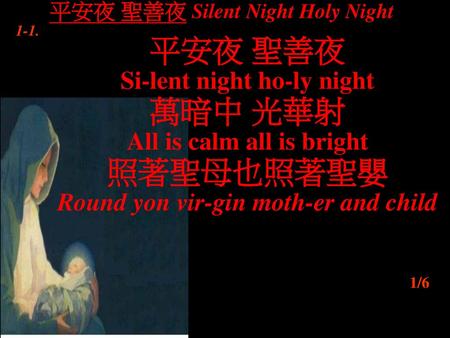 平安夜 聖善夜 萬暗中 光華射 照著聖母也照著聖嬰 Si-lent night ho-ly night