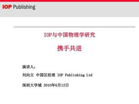 演讲人： 刘向立 中国区经理 IOP Publishing Ltd 深圳大学城 2010年6月12日