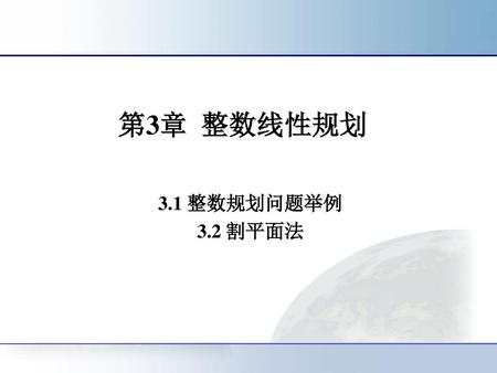 第3章 整数线性规划 3.1 整数规划问题举例 3.2 割平面法.