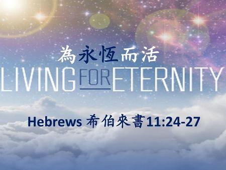 為永恆而活 Hebrews 希伯來書11:24-27.