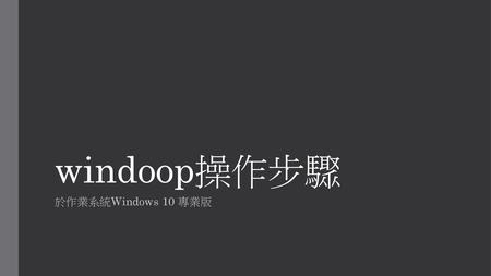 Windoop操作步驟 於作業系統Windows 10 專業版.