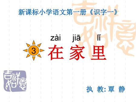 新课标小学语文第一册《识字一》 zài jiā lǐ 3 在 家 里 执 教: 覃 静.