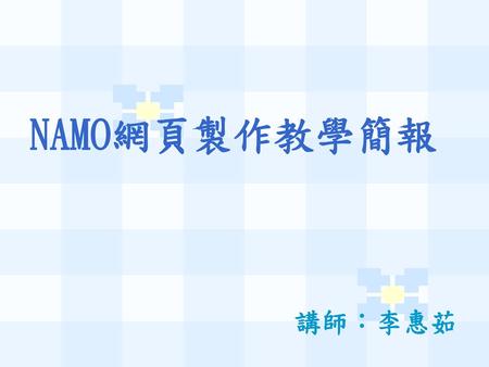 NAMO網頁製作教學簡報 講師：李惠茹.