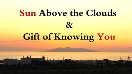 Sun Above the Clouds & Gift of Knowing You.