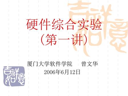 硬件综合实验 (第一讲) 厦门大学软件学院 曾文华 2006年6月12日.