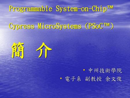 Programmable System-on-Chip™ Cypress MicroSystems (PSoC™) 簡 介