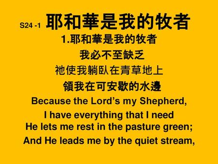1.耶和華是我的牧者 我必不至缺乏 祂使我躺臥在青草地上 領我在可安歇的水邊