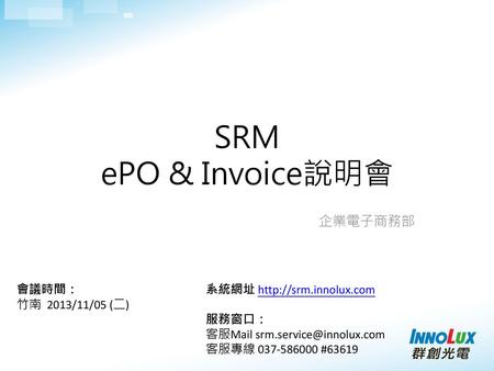 SRM ePO & Invoice說明會 企業電子商務部 會議時間： 竹南 2013/11/05 (二)