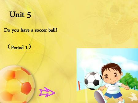 Unit 5 Do you have a soccer ball? （Period 1）.