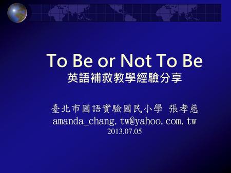 To Be or Not To Be 英語補救教學經驗分享 臺北市國語實驗國民小學 張孝慈 amanda_chang.