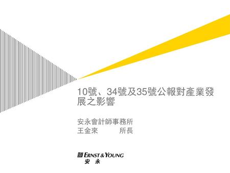 10號、34號及35號公報對產業發展之影響 安永會計師事務所 王金來 所長.