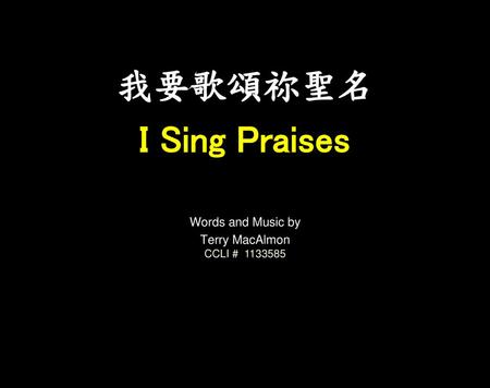 我要歌頌祢聖名 I Sing Praises Words and Music by Terry MacAlmon