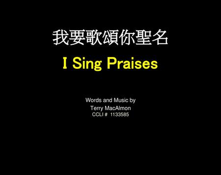 我要歌頌你聖名 I Sing Praises Words and Music by Terry MacAlmon