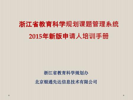 浙江省教育科学规划课题管理系统 2015年新版申请人培训手册