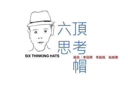 六頂 思考 帽 SIX THINKING HATS 組員：李冠興　李啟銘　粘婉菁.