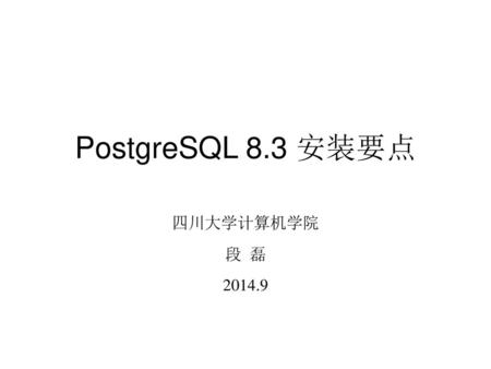 PostgreSQL 8.3 安装要点 四川大学计算机学院 段 磊 2014.9.