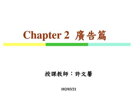 Chapter 2 廣告篇 授課教師：許文馨 102/03/21.