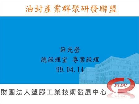 油封產業群聚研發聯盟 薛光瑩 總經理室 專案經理 99.04.14.