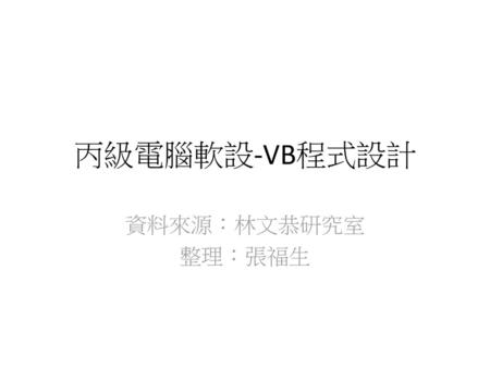 丙級電腦軟設-VB程式設計 資料來源：林文恭研究室 整理：張福生.