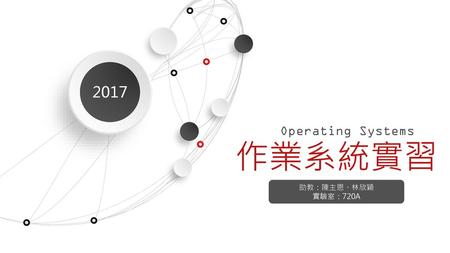 2017 Operating Systems 作業系統實習 助教：陳主恩、林欣穎 實驗室：720A.