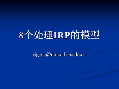 8个处理IRP的模型 sigang@mti.xidian.edu.cn.