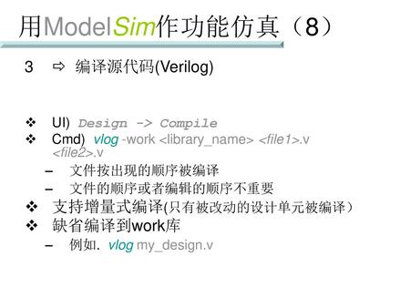 用ModelSim作功能仿真（8） 3  编译源代码(Verilog) 支持增量式编译(只有被改动的设计单元被编译） 缺省编译到work库