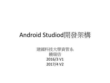 Android Studiod開發架構 建國科技大學資管系 饒瑞佶 2016/3 V1 2017/4 V2.