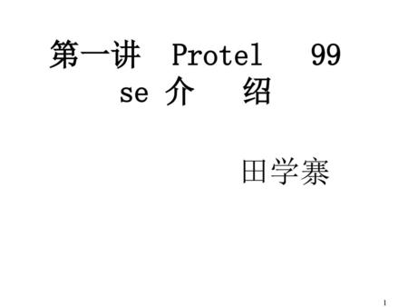 第一讲 Protel 99 se 介 绍 田学寨.