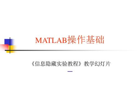 　　MATLAB操作基础 《信息隐藏实验教程》教学幻灯片 一.