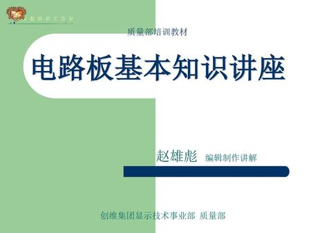 雄 彪 培 训 工 作 室 质量部培训教材 电路板基本知识讲座 赵雄彪 编辑制作讲解 创维集团显示技术事业部 质量部.