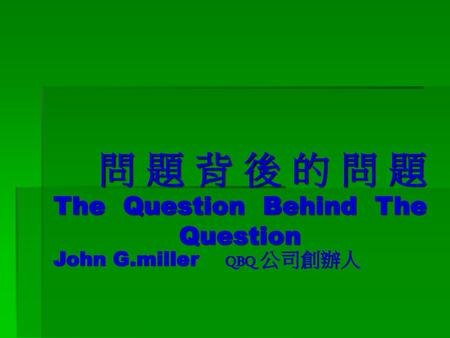 問題背後的問題 The Question Behind The Question John G.miller QBQ 公司創辦人