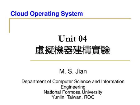 Unit 04 虛擬機器建構實驗 M. S. Jian Department of Computer Science and Information Engineering National Formosa University Yunlin, Taiwan, ROC.