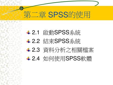 第二章 SPSS的使用 2.1 啟動SPSS系統 2.2 結束SPSS系統 2.3 資料分析之相關檔案 2.4 如何使用SPSS軟體.