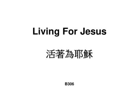 Living For Jesus 活著為耶穌 B306.