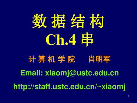 数 据 结 构 Ch.4 串 计 算 机 学 院 肖明军 Email: xiaomj@ustc.edu.cn http://staff.ustc.edu.cn/~xiaomj.