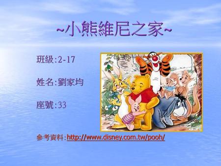 班級:2-17 姓名:劉家均 座號:33 參考資料:http://www.disney.com.tw/pooh/ ~小熊維尼之家~ 班級:2-17 姓名:劉家均 座號:33 參考資料:http://www.disney.com.tw/pooh/